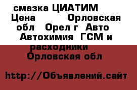 смазка ЦИАТИМ 201 › Цена ­ 150 - Орловская обл., Орел г. Авто » Автохимия, ГСМ и расходники   . Орловская обл.